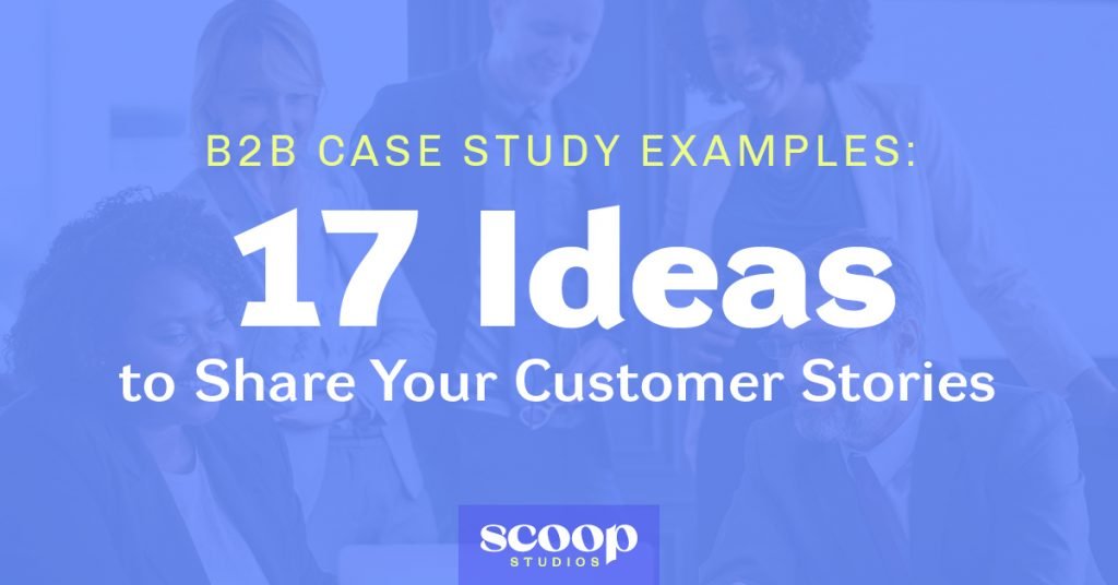 B2B Case Study Examples: 17 Ideas To Share Your Customer Stories